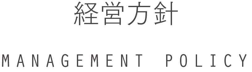 経営方針 MANAGEMENT POLICY